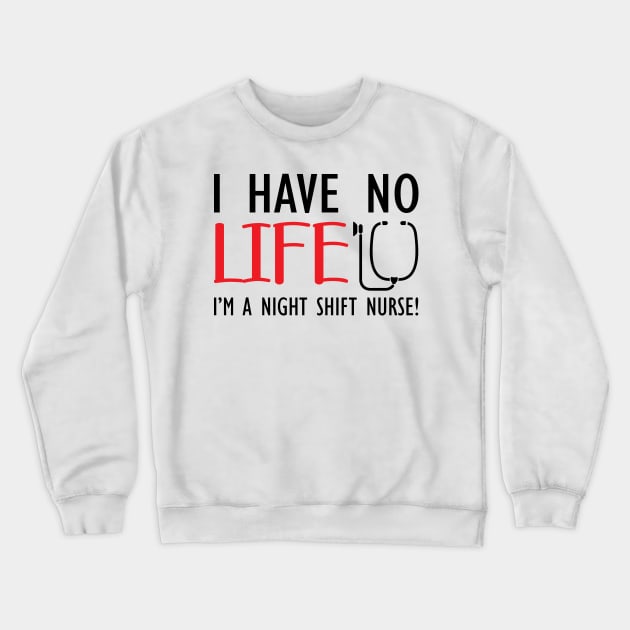 Night Shift Nurse - I have no life I'm a night shift nurse! Crewneck Sweatshirt by KC Happy Shop